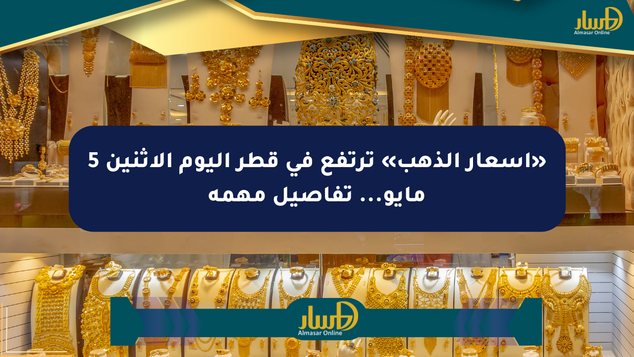 «أسعار الذهب» ترتفع في قطر اليوم الإثنين 5 مايو… تفاصيل مهمة